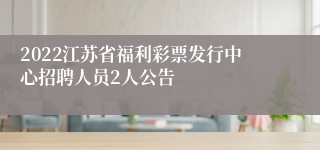 2022江苏省福利彩票发行中心招聘人员2人公告