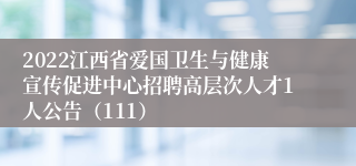 2022江西省爱国卫生与健康宣传促进中心招聘高层次人才1人公告（111）