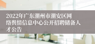 2022年广东潮州市潮安区网络舆情信息中心公开招聘储备人才公告