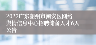 2022广东潮州市潮安区网络舆情信息中心招聘储备人才6人公告