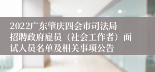 2022广东肇庆四会市司法局招聘政府雇员（社会工作者）面试人员名单及相关事项公告