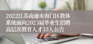 2022江苏南通市海门区教体系统面向2023届毕业生招聘高层次教育人才33人公告