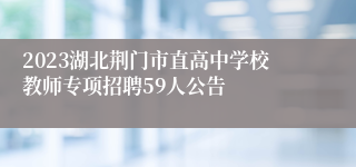 2023湖北荆门市直高中学校教师专项招聘59人公告