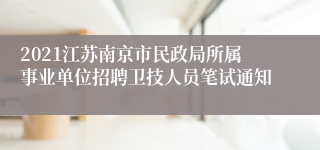 2021江苏南京市民政局所属事业单位招聘卫技人员笔试通知