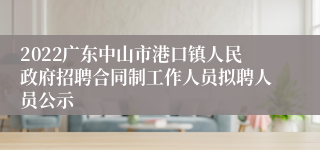 2022广东中山市港口镇人民政府招聘合同制工作人员拟聘人员公示