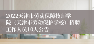 2022天津市劳动保障技师学院（天津市劳动保护学校）招聘工作人员10人公告