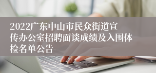 2022广东中山市民众街道宣传办公室招聘面谈成绩及入围体检名单公告