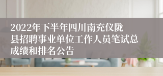 2022年下半年四川南充仪陇县招聘事业单位工作人员笔试总成绩和排名公告