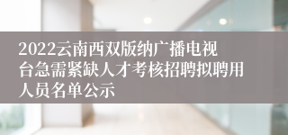 2022云南西双版纳广播电视台急需紧缺人才考核招聘拟聘用人员名单公示