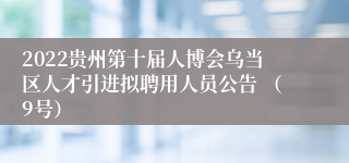 2022贵州第十届人博会乌当区人才引进拟聘用人员公告 （9号）