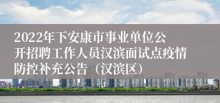 2022年下安康市事业单位公开招聘工作人员汉滨面试点疫情防控补充公告（汉滨区）