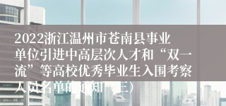 2022浙江温州市苍南县事业单位引进中高层次人才和“双一流”等高校优秀毕业生入围考察人员名单的通知（三）