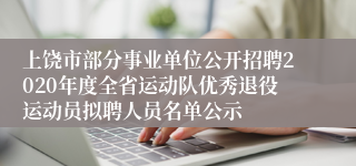 上饶市部分事业单位公开招聘2020年度全省运动队优秀退役运动员拟聘人员名单公示