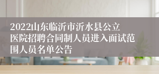 2022山东临沂市沂水县公立医院招聘合同制人员进入面试范围人员名单公告