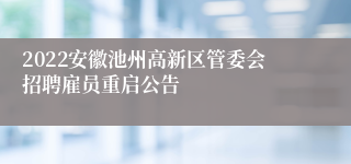 2022安徽池州高新区管委会招聘雇员重启公告