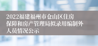 2022福建福州市仓山区住房保障和房产管理局拟录用编制外人员情况公示