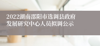 2022湖南邵阳市选调县政府发展研究中心人员拟调公示