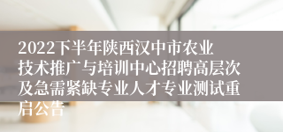 2022下半年陕西汉中市农业技术推广与培训中心招聘高层次及急需紧缺专业人才专业测试重启公告