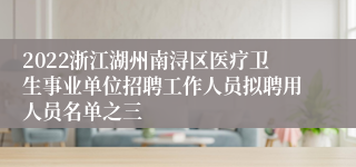 2022浙江湖州南浔区医疗卫生事业单位招聘工作人员拟聘用人员名单之三