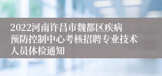 2022河南许昌市魏都区疾病预防控制中心考核招聘专业技术人员体检通知