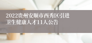 2022贵州安顺市西秀区引进卫生健康人才11人公告