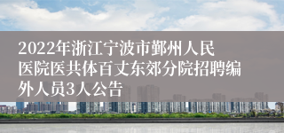 2022年浙江宁波市鄞州人民医院医共体百丈东郊分院招聘编外人员3人公告