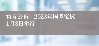 官方公布：2023年国考笔试1月8日举行