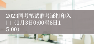 2023国考笔试准考证打印入口（1月3日0:00至8日15:00）