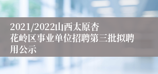 2021/2022山西太原杏花岭区事业单位招聘第三批拟聘用公示