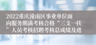 2022重庆潼南区事业单位面向服务期满考核合格“三支一扶”人员考核招聘考核总成绩及进入体检人员通知