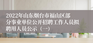 2022年山东烟台市福山区部分事业单位公开招聘工作人员拟聘用人员公示（一）