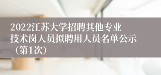 2022江苏大学招聘其他专业技术岗人员拟聘用人员名单公示（第1次）