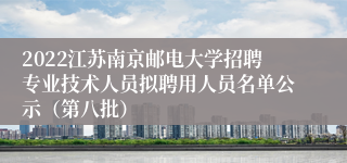 2022江苏南京邮电大学招聘专业技术人员拟聘用人员名单公示（第八批）