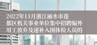 2022年11月浙江丽水市莲都区机关事业单位集中招聘编外用工放弃及递补入围体检人员的公示（二）