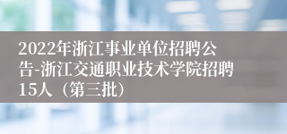 2022年浙江事业单位招聘公告-浙江交通职业技术学院招聘15人（第三批）