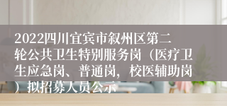 2022四川宜宾市叙州区第二轮公共卫生特别服务岗（医疗卫生应急岗、普通岗，校医辅助岗）拟招募人员公示