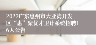 2022广东惠州市大亚湾开发区“惠”聚优才卫计系统招聘16人公告