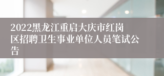 2022黑龙江重启大庆市红岗区招聘卫生事业单位人员笔试公告