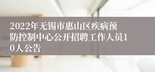 2022年无锡市惠山区疾病预防控制中心公开招聘工作人员10人公告