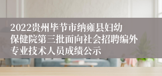 2022贵州毕节市纳雍县妇幼保健院第三批面向社会招聘编外专业技术人员成绩公示