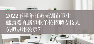 2022下半年江苏无锡市卫生健康委直属事业单位招聘专技人员拟录用公示7