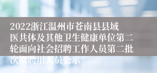 2022浙江温州市苍南县县域医共体及其他卫生健康单位第二轮面向社会招聘工作人员第二批次拟聘用人员公示