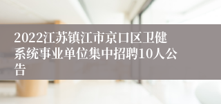 2022江苏镇江市京口区卫健系统事业单位集中招聘10人公告