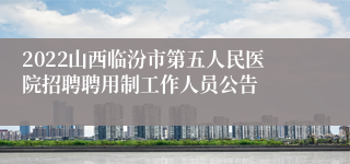 2022山西临汾市第五人民医院招聘聘用制工作人员公告