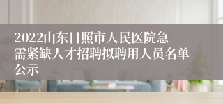 2022山东日照市人民医院急需紧缺人才招聘拟聘用人员名单公示