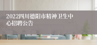 2022四川德阳市精神卫生中心招聘公告