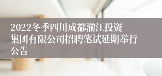 2022冬季四川成都湔江投资集团有限公司招聘笔试延期举行公告