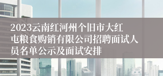 2023云南红河州个旧市大红屯粮食购销有限公司招聘面试人员名单公示及面试安排