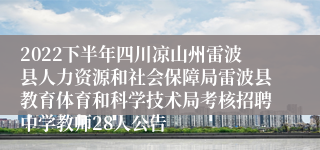 2022下半年四川凉山州雷波县人力资源和社会保障局雷波县教育体育和科学技术局考核招聘中学教师28人公告