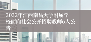 2022年江西南昌大学附属学校面向社会公开招聘教师6人公告